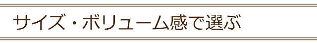 サイズ・ボリューム感で選ぶ